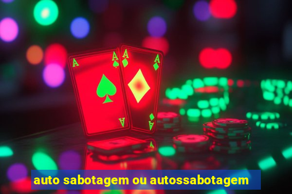 auto sabotagem ou autossabotagem